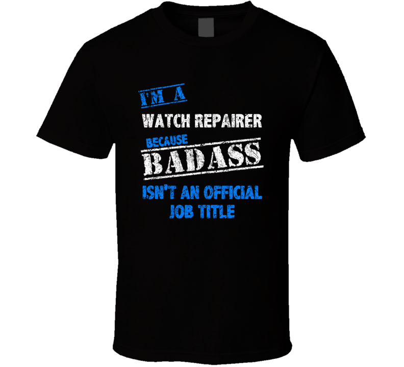 I'm A Watch Repairer Badass Official Job Title Funny Occupation Worn Look T Shirt I'm A Watch Repairer Badass Official Job Title Funny Occupation Worn Look T Shirt