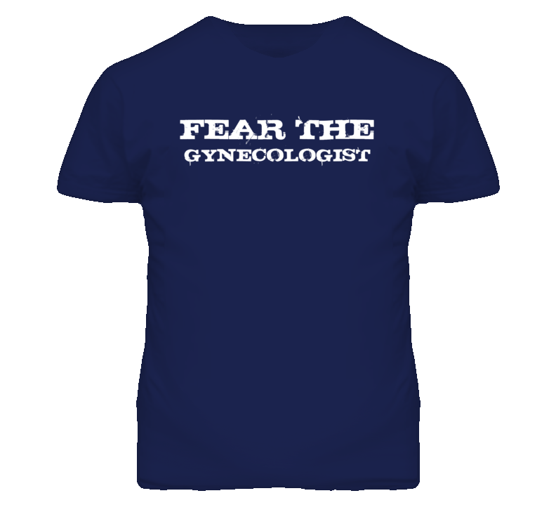 Fear The Gynecologist  Funny T Shirt