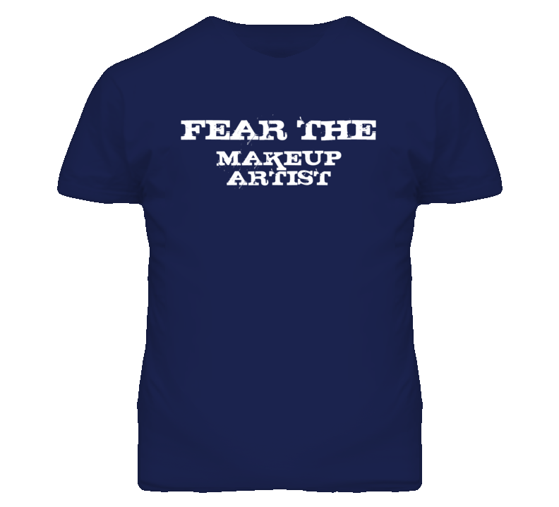 Fear The Makeup Artist Funny T Shirt