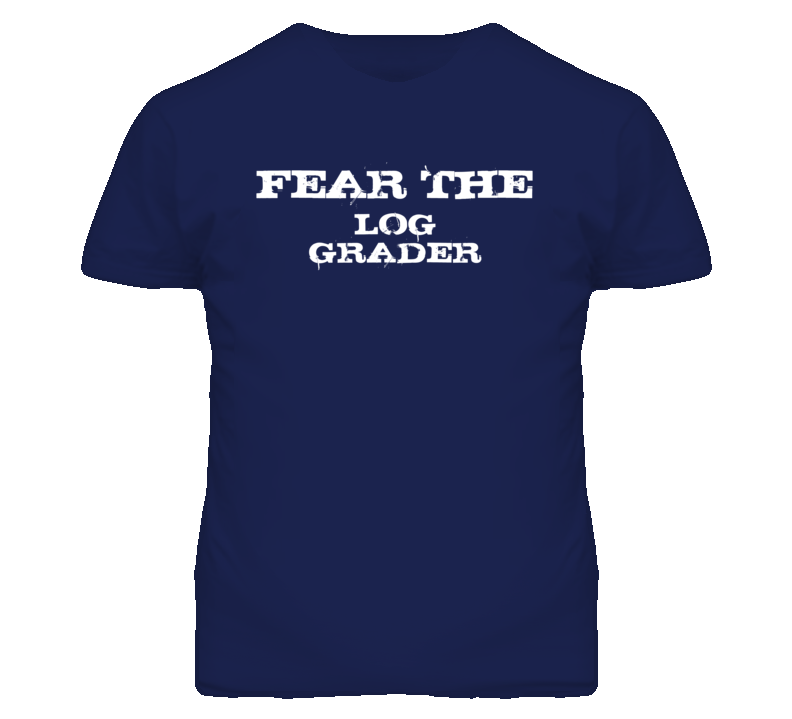Fear The Log Grader Funny T Shirt