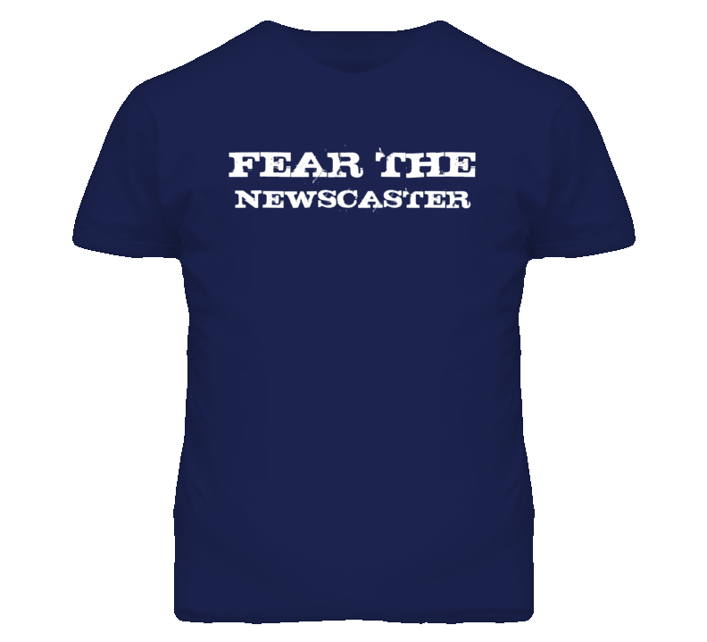 Fear The Newscaster Funny T Shirt