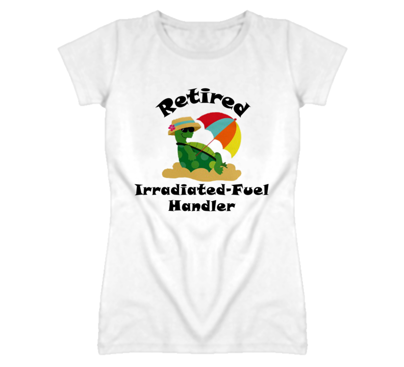 Retired Irradiated-Fuel Handler Funny Job T Shirt
