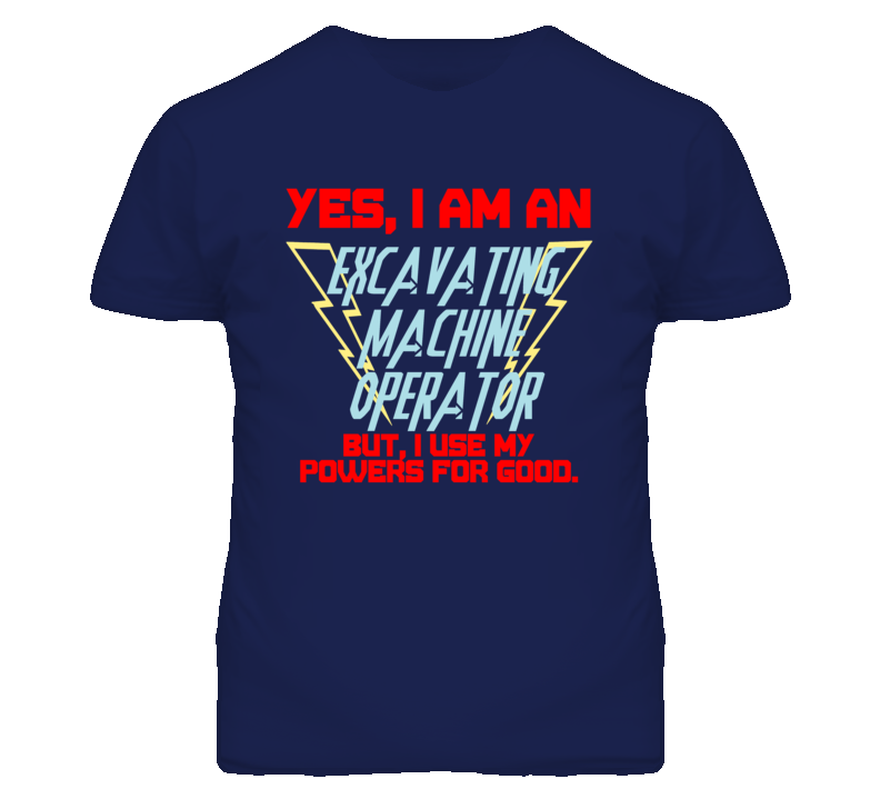 Yes I Am An Excavating Machine Operator Funny Powers T Shirt