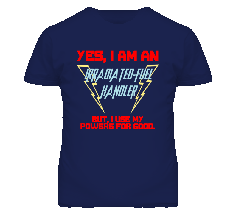 Yes I Am An Irradiated-Fuel Handler Funny Powers T Shirt