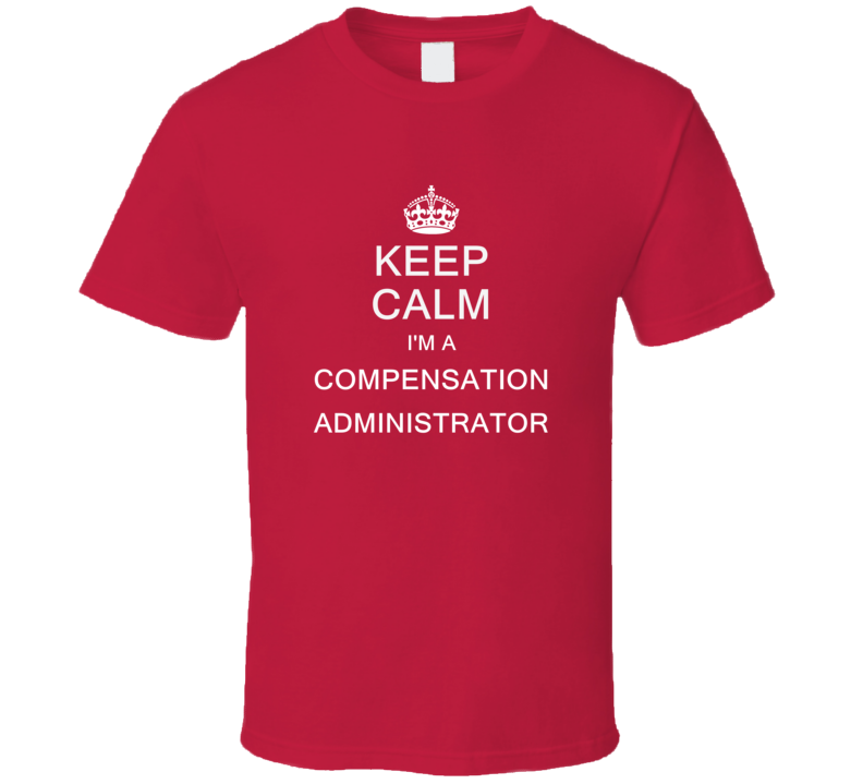 Keep Calm I'm a Compensation Administrator  T Shirt