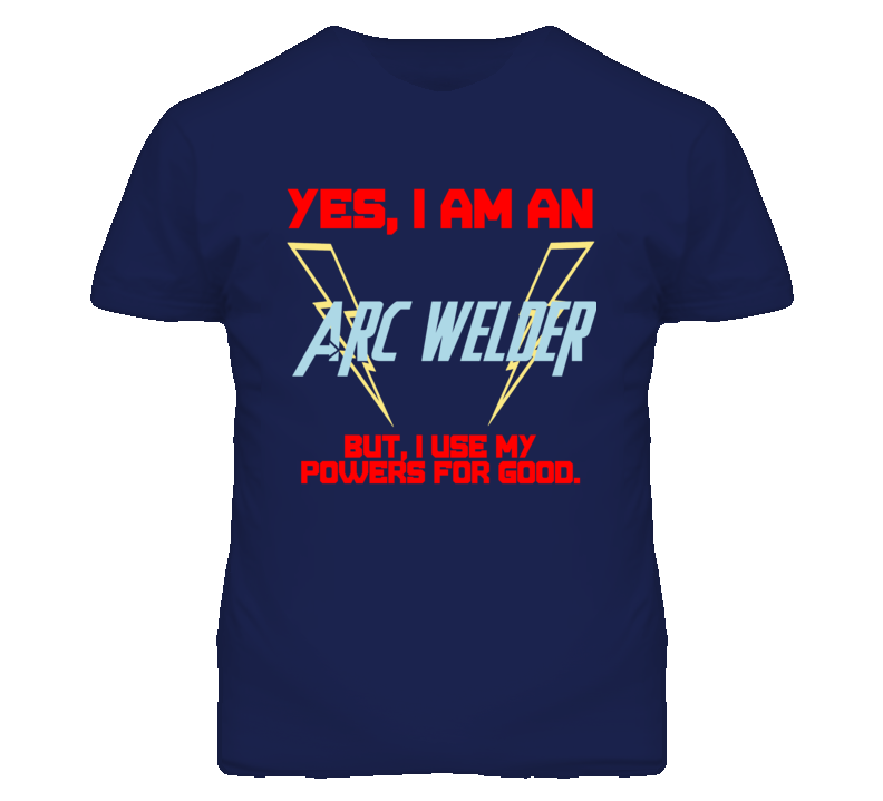 Yes I Am An Arc Welder Funny Powers T Shirt