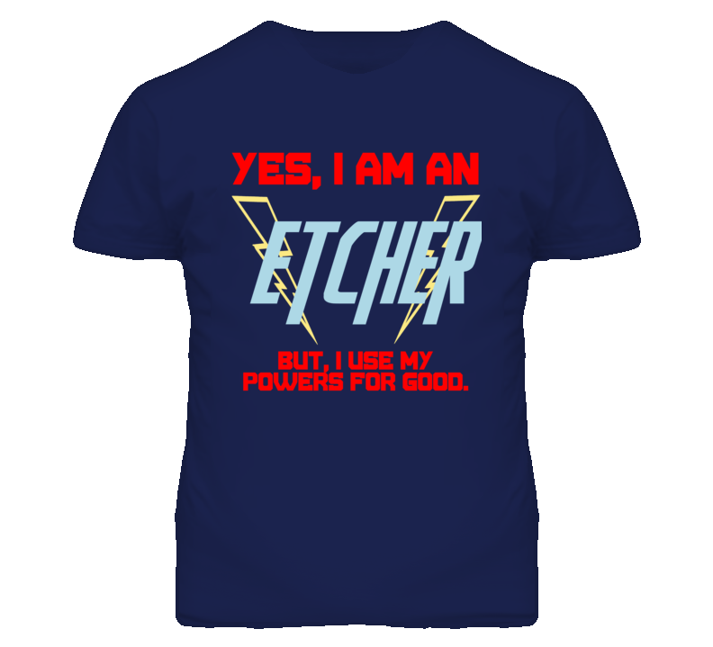 Yes I Am An Etcher  Funny Powers T Shirt