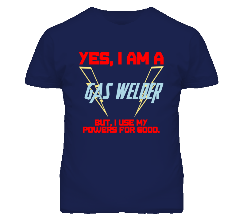 Yes I Am A Gas Welder Funny Powers T Shirt