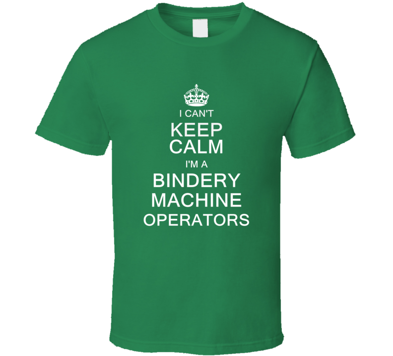 I Can't Keep Calm I'm a Bindery Machine Operators  T Shirt