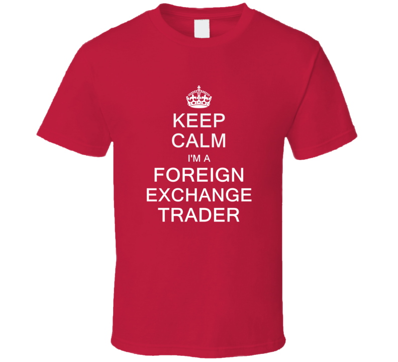 Keep Calm I'm a Foreign Exchange Trader T Shirt Keep Calm I'm a Foreign Exchange Trader T Shirt