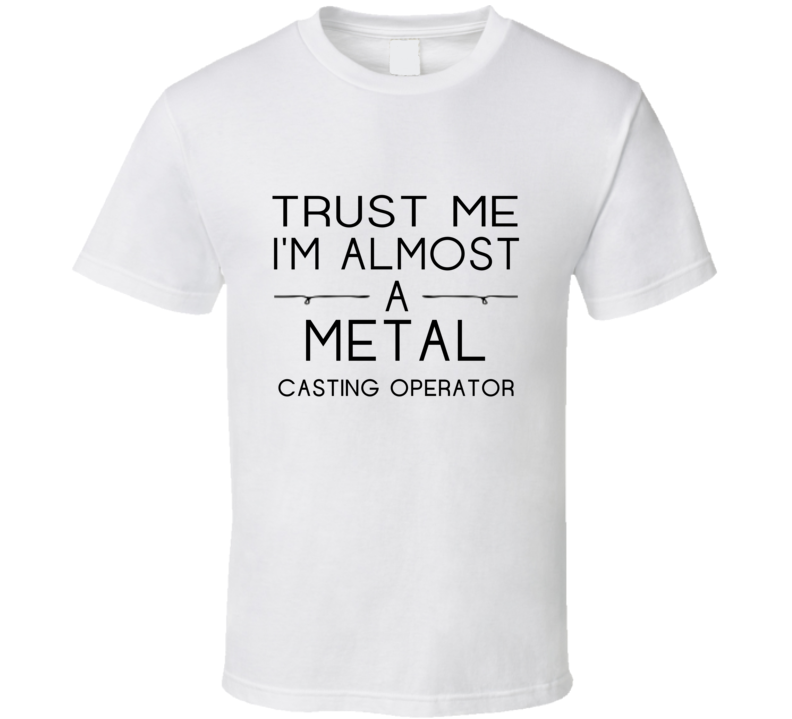 Metal Casting Operator Trust Me Occupation T Shirt