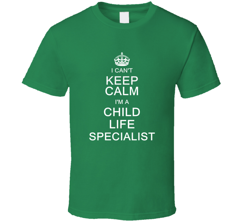 I Can't Keep Calm I'm a Child Life Specialist  T Shirt