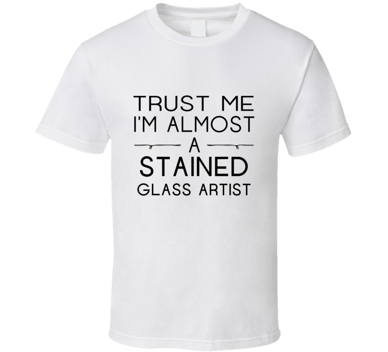 Stained Glass Artist Trust Me Occupation T Shirt