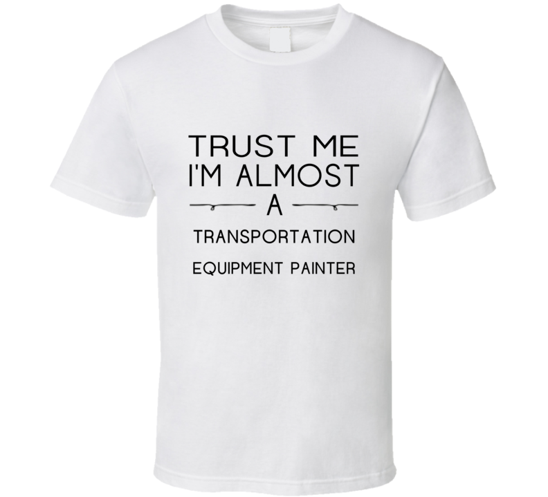 Transportation Equipment Painter Trust Me Occupation T Shirt