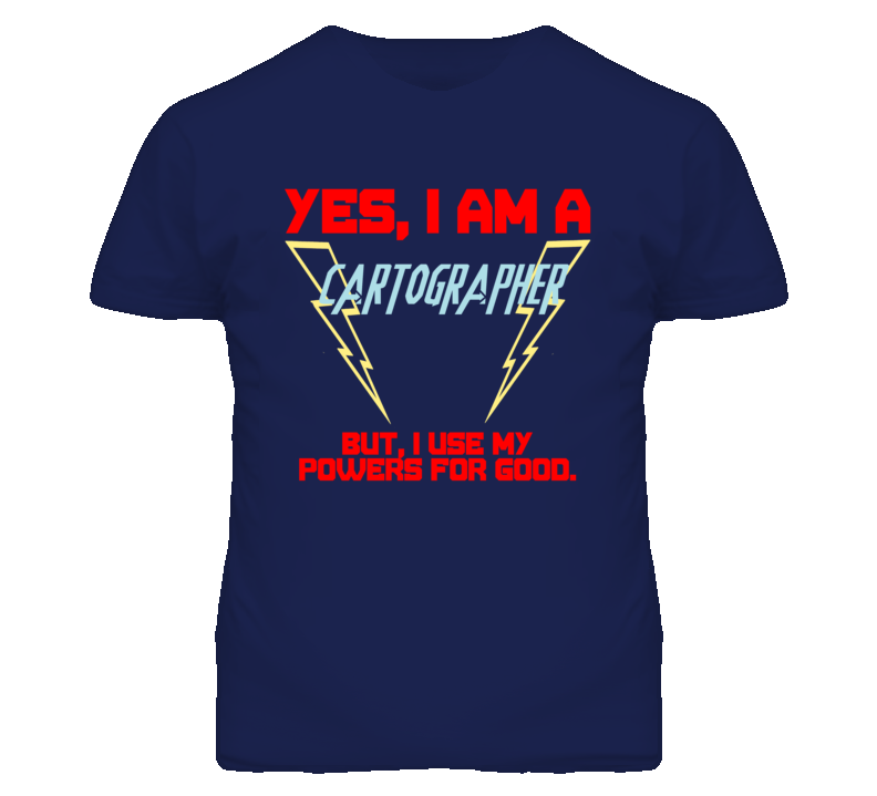 Yes I Am A Cartographer  Funny Powers T Shirt