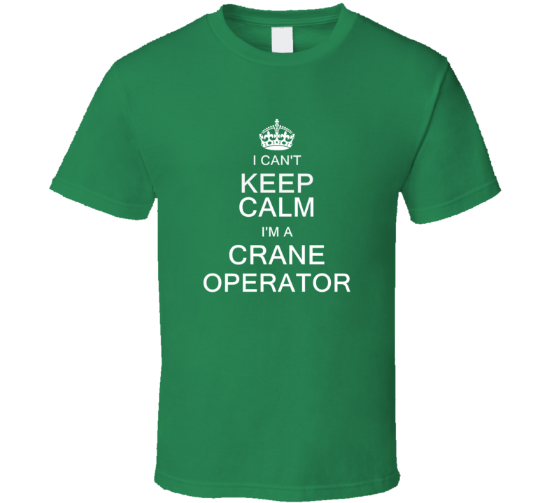 I Can't Keep Calm I'm a Crane Operator  T Shirt