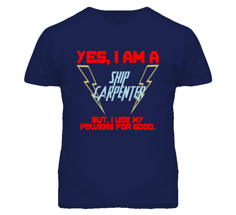 Yes I Am A Ship Carpenter Funny Powers T Shirt Yes I Am A Ship Carpenter Funny Powers T Shirt