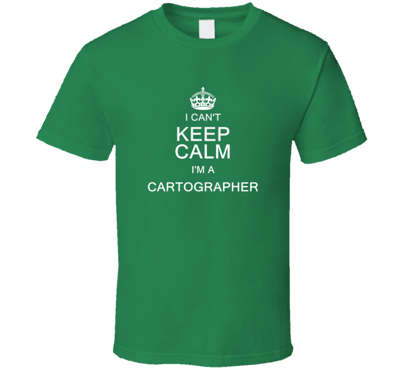 I Can't Keep Calm I'm a Cartographer  T Shirt