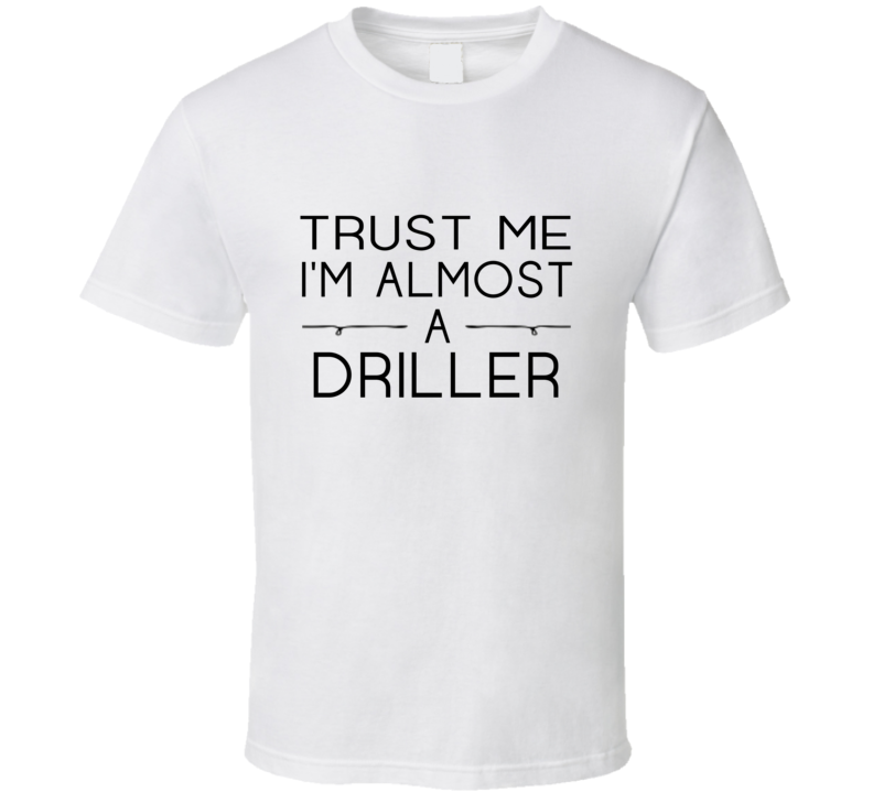 Driller Trust Me Occupation T Shirt Driller Trust Me Occupation T Shirt
