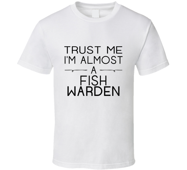 Fish Warden Trust Me Occupation T Shirt