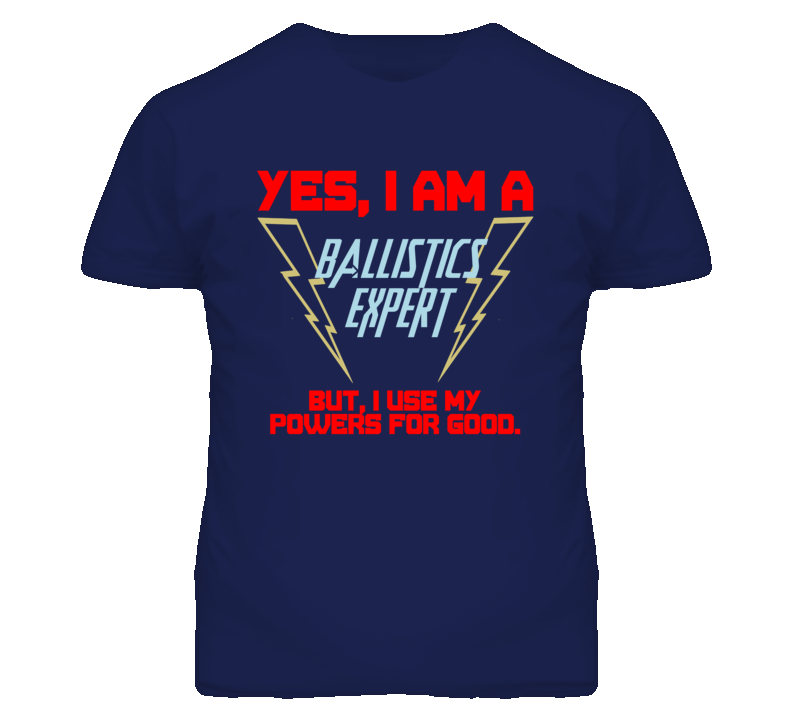 Yes I Am A Ballistics Expert Funny Powers T Shirt Yes I Am A Ballistics Expert Funny Powers T Shirt