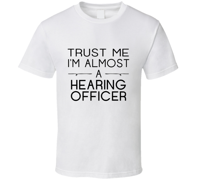 Hearing Officer Trust Me Occupation T Shirt