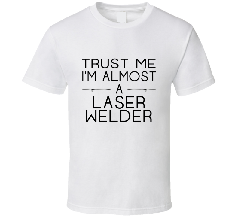Laser Welder Trust Me Occupation T Shirt Laser Welder Trust Me Occupation T Shirt