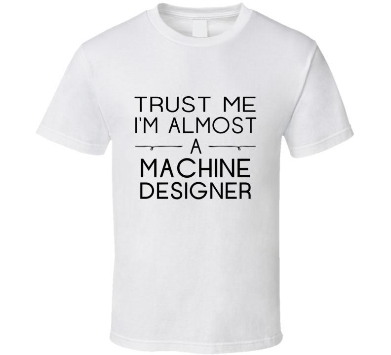 Machine Designer Trust Me Occupation T Shirt