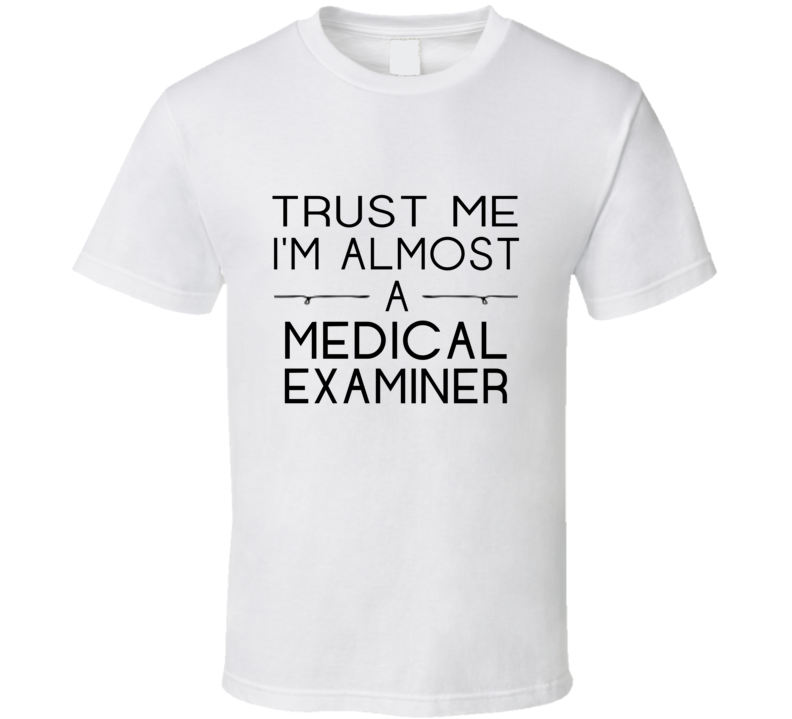 Medical Examiner Trust Me Occupation T Shirt