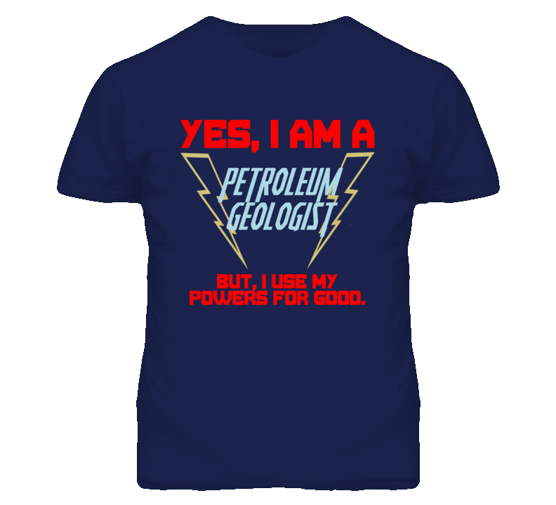 Yes I Am A Petroleum Geologist Funny Powers T Shirt
