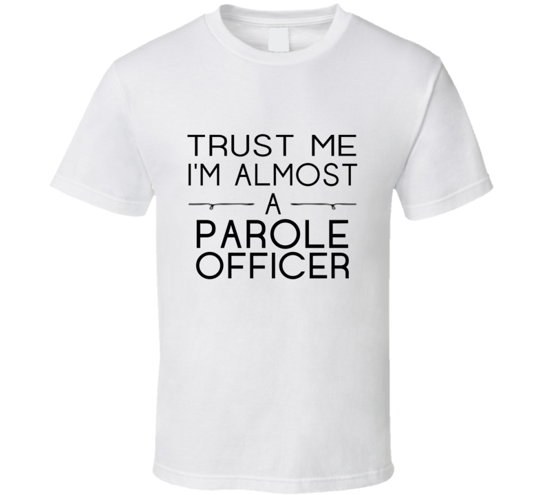 Parole Officer Trust Me Occupation T Shirt