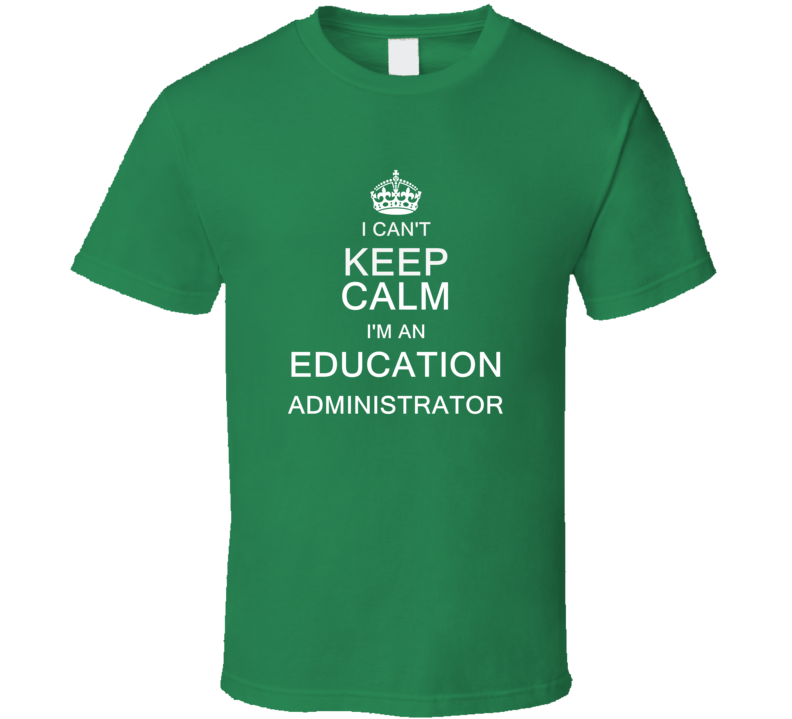 I Can't Keep Calm I'm a Education Administrator  T Shirt