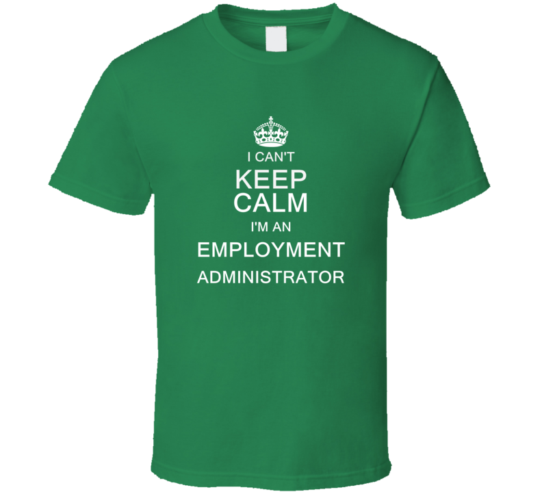 I Can't Keep Calm I'm a Employment Administrator  T Shirt