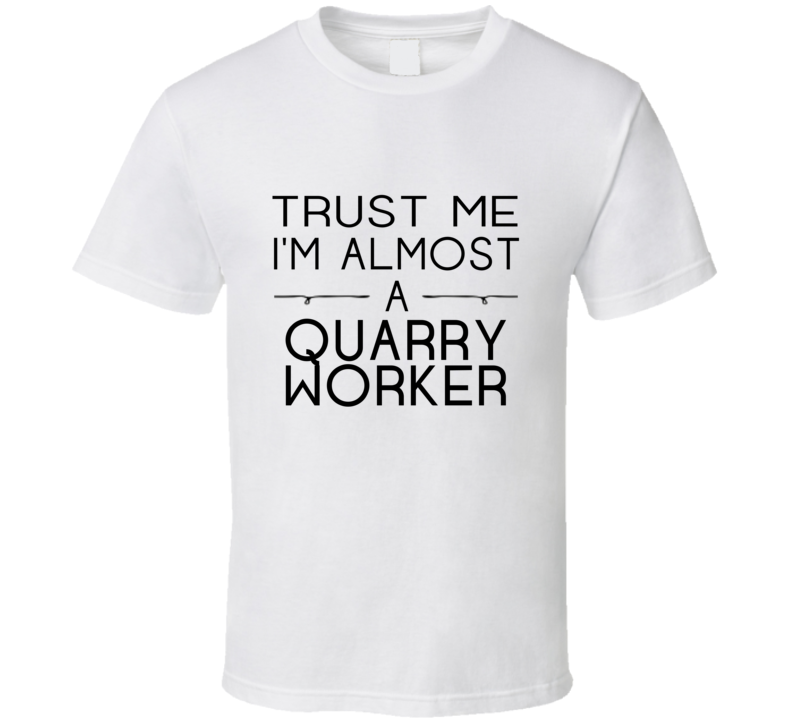 Quarry Worker Trust Me Occupation T Shirt Quarry Worker Trust Me Occupation T Shirt
