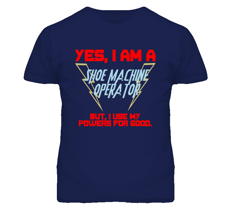 Yes I Am A Shoe Machine Operator Funny Powers T Shirt Yes I Am A Shoe Machine Operator Funny Powers T Shirt