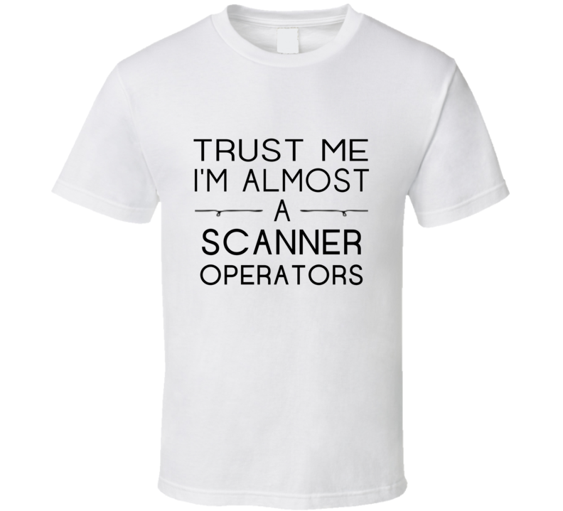 Scanner Operators Trust Me Occupation T Shirt Scanner Operators Trust Me Occupation T Shirt