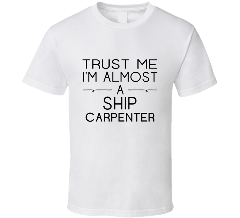 Ship Carpenter Trust Me Occupation T Shirt Ship Carpenter Trust Me Occupation T Shirt