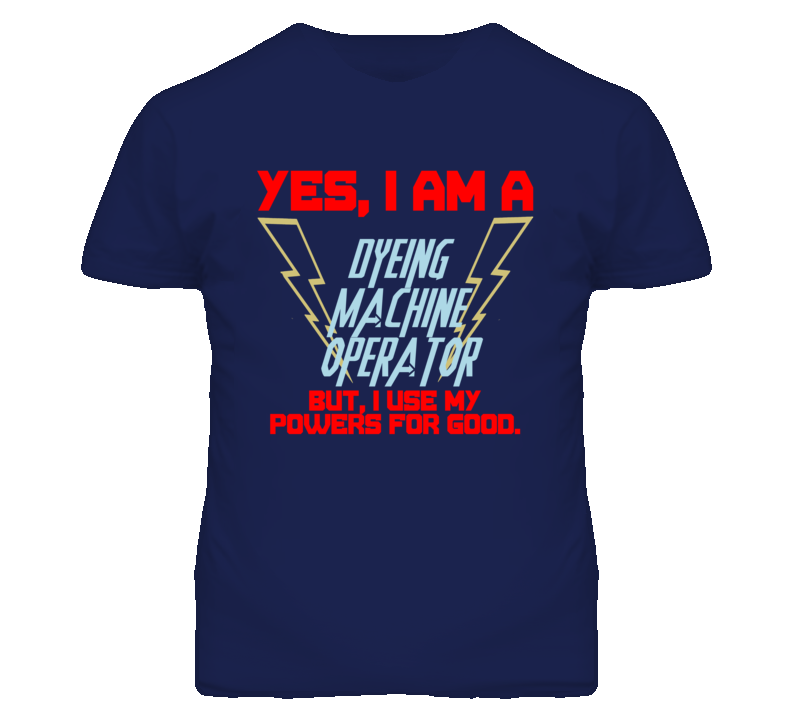 Yes I Am A Dyeing Machine Operator Funny Powers T Shirt Yes I Am A Dyeing Machine Operator Funny Powers T Shirt