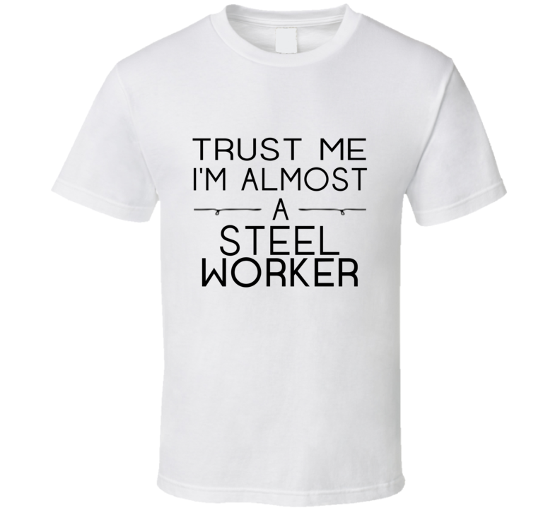 Steel Worker Trust Me Occupation T Shirt Steel Worker Trust Me Occupation T Shirt