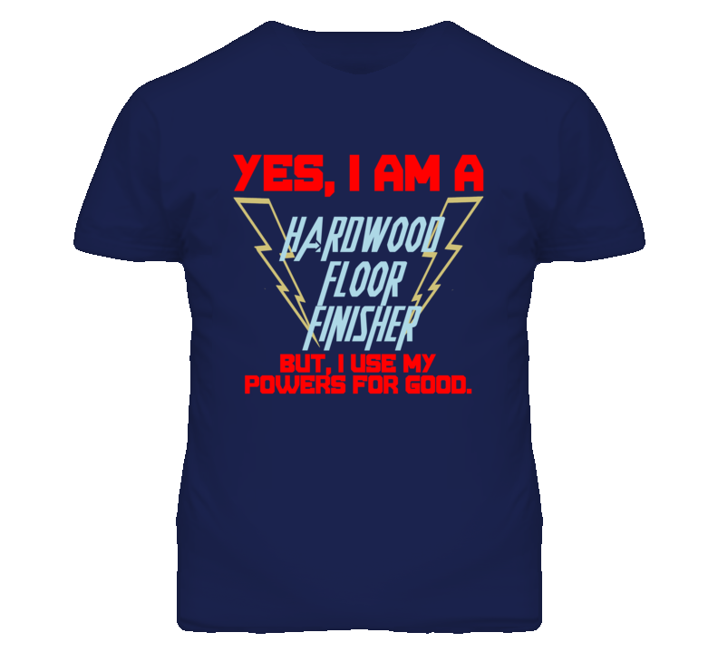 Yes I Am A Hardwood Floor Finisher Funny Powers T Shirt Yes I Am A Hardwood Floor Finisher Funny Powers T Shirt