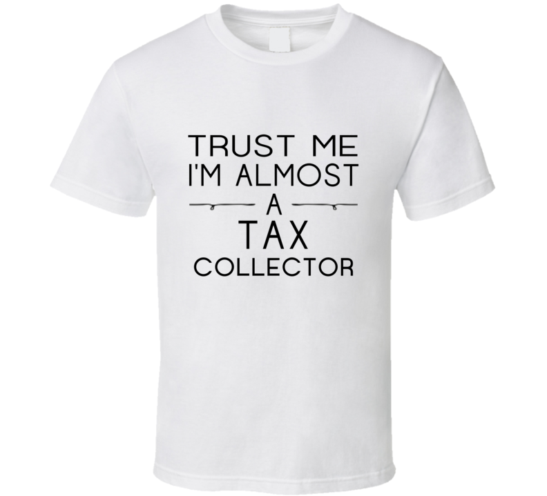 Tax Collector Trust Me Occupation T Shirt Tax Collector Trust Me Occupation T Shirt
