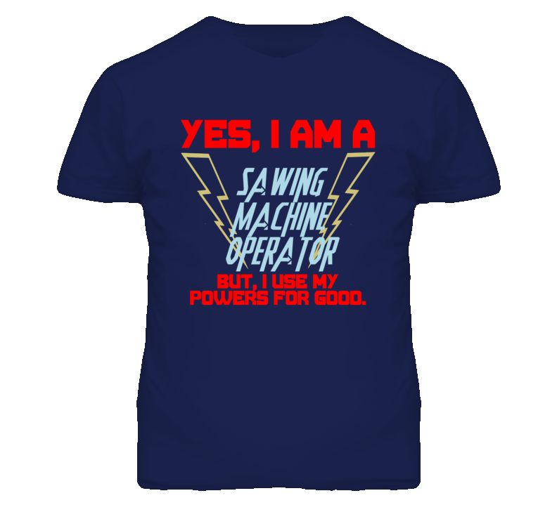 Yes I Am A Sawing Machine Operator Funny Powers T Shirt Yes I Am A Sawing Machine Operator Funny Powers T Shirt