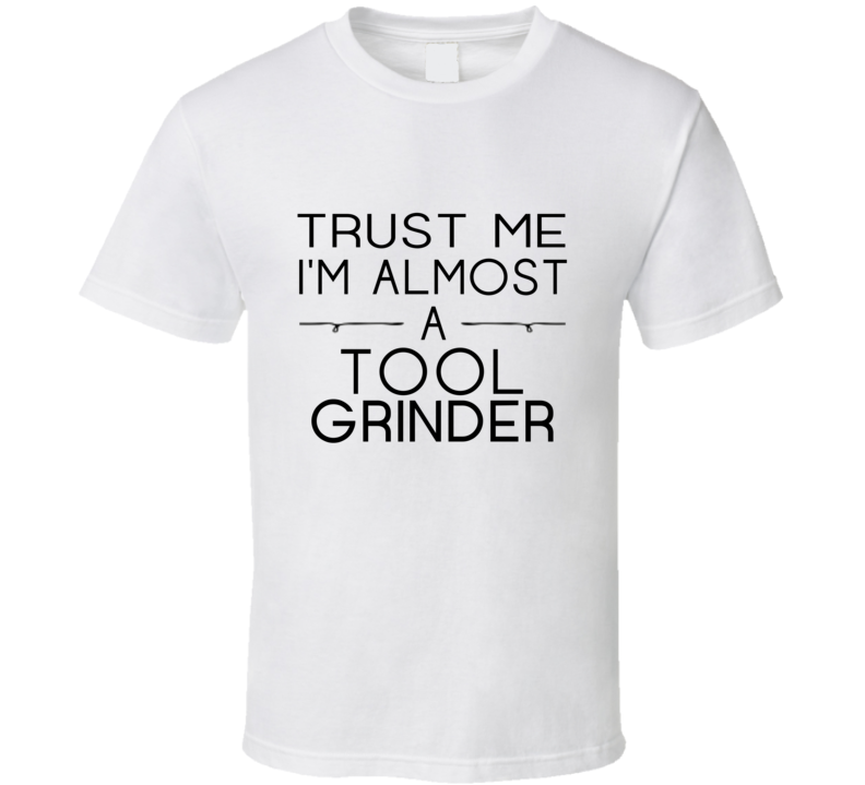 Tool Grinder Trust Me Occupation T Shirt Tool Grinder Trust Me Occupation T Shirt