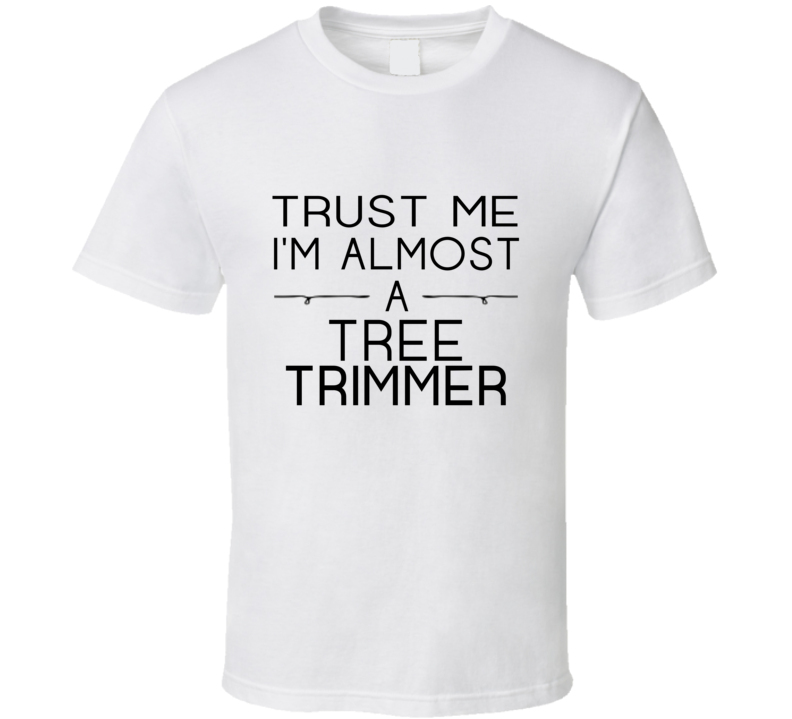Tree Trimmer Trust Me Occupation T Shirt Tree Trimmer Trust Me Occupation T Shirt