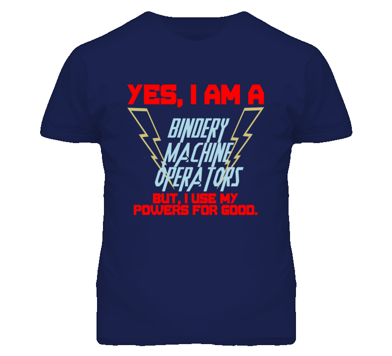 Yes I Am A Bindery Machine Operators Funny Powers T Shirt