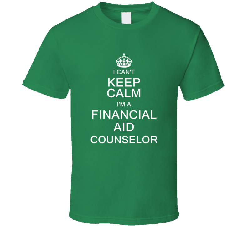 I Can't Keep Calm I'm a Financial Aid Counselor T Shirt I Can't Keep Calm I'm a Financial Aid Counselor T Shirt