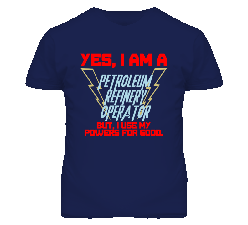 Yes I Am A Petroleum Refinery Operator Funny Powers T Shirt Yes I Am A Petroleum Refinery Operator Funny Powers T Shirt