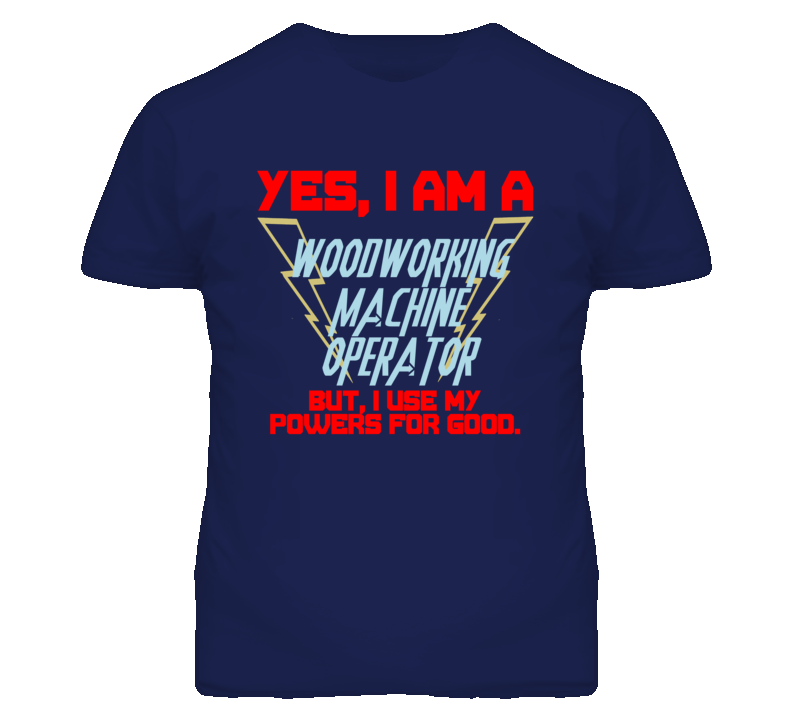 Yes I Am A Woodworking Machine Operator Funny Powers T Shirt