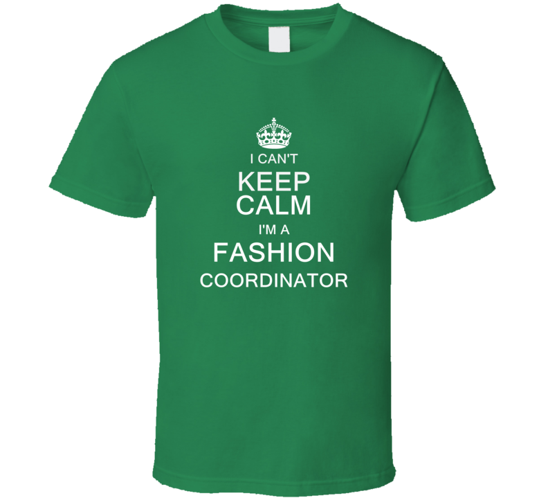 I Can't Keep Calm I'm a Fashion Coordinator T Shirt I Can't Keep Calm I'm a Fashion Coordinator T Shirt