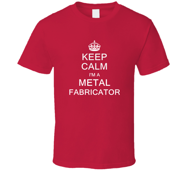 Keep Calm I'm a Metal Fabricator  T Shirt